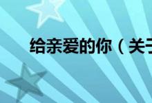 給親愛(ài)的你（關(guān)于給親愛(ài)的你的介紹）