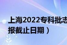 上海2022?？婆驹柑顖箝_始日期（志愿填報截止日期）