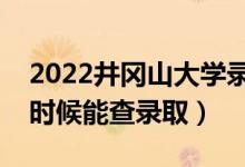 2022井岡山大學錄取時間及查詢?nèi)肟冢ㄊ裁磿r候能查錄?。?class=