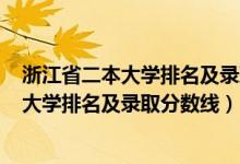 浙江省二本大學排名及錄取分數線2020年（2022浙江二本大學排名及錄取分數線）