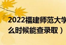 2022福建師范大學(xué)錄取時(shí)間及查詢?nèi)肟冢ㄊ裁磿r(shí)候能查錄?。?class=