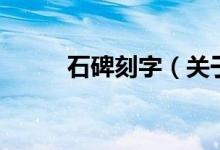 石碑刻字（關于石碑刻字的介紹）
