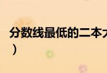 分數(shù)線最低的二本大學（哪些二本院校分數(shù)低）