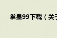 拳皇99下載（關于拳皇99下載的介紹）