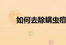 如何去除螨蟲(chóng)痘痘（如何去除螨蟲(chóng)）