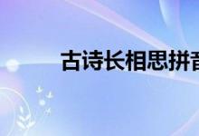 古詩(shī)長(zhǎng)相思拼音版(古詩(shī)長(zhǎng)相思)