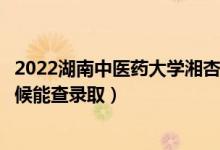 2022湖南中醫(yī)藥大學(xué)湘杏學(xué)院錄取時間及查詢?nèi)肟冢ㄊ裁磿r候能查錄?。?class=