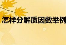 怎樣分解質(zhì)因數(shù)舉例說(shuō)明（怎樣分解質(zhì)因數(shù)）