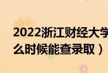 2022浙江財經(jīng)大學(xué)錄取時間及查詢?nèi)肟冢ㄊ裁磿r候能查錄?。?class=