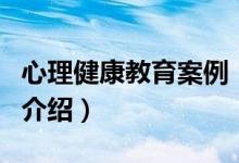 心理健康教育案例（關于心理健康教育案例的介紹）