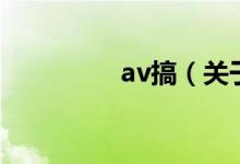 av搞（關(guān)于av搞的介紹）
