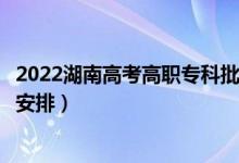 2022湖南高考高職專科批錄取時間從哪天到哪天（錄取時間安排）