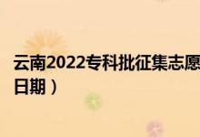 云南2022專科批征集志愿填報什么時候（征集志愿填報截止日期）