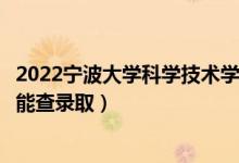 2022寧波大學(xué)科學(xué)技術(shù)學(xué)院錄取時間及查詢?nèi)肟冢ㄊ裁磿r候能查錄?。?class=