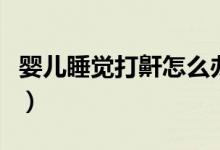 嬰兒睡覺(jué)打鼾怎么辦(嬰兒睡覺(jué)打鼾怎么回事)