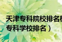 天津?qū)？圃盒Ｅ琶?020（2022年天津十大?？茖W(xué)校排名）