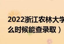 2022浙江農(nóng)林大學(xué)錄取時(shí)間及查詢?nèi)肟冢ㄊ裁磿r(shí)候能查錄?。?class=