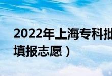 2022年上海?？婆驹柑顖髸r間（什么時候填報志愿）