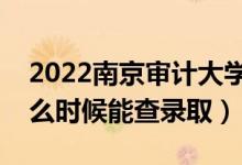 2022南京審計大學錄取時間及查詢?nèi)肟冢ㄊ裁磿r候能查錄?。?class=