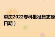 重慶2022專科批征集志愿填報什么時候（征集志愿填報截止日期）