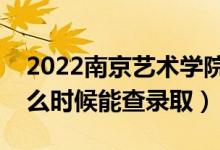 2022南京藝術(shù)學院錄取時間及查詢?nèi)肟冢ㄊ裁磿r候能查錄?。?class=
