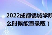 2022成都錦城學(xué)院錄取時(shí)間及查詢?nèi)肟冢ㄊ裁磿r(shí)候能查錄?。?class=
