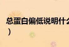 總蛋白偏低說明什么?。偟鞍灼驼f明什么）