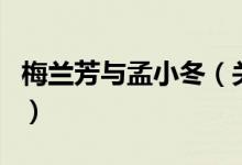 梅蘭芳與孟小冬(關(guān)于梅蘭芳與孟小冬的介紹)