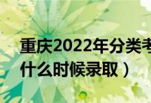 重慶2022年分類考試高職對口類錄取時間（什么時候錄?。?class=