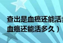 查出是血癌還能活多久m3型白血?。ú槌鍪茄┻€能活多久）