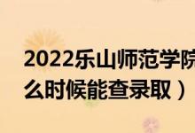 2022樂(lè)山師范學(xué)院錄取時(shí)間及查詢(xún)?nèi)肟冢ㄊ裁磿r(shí)候能查錄?。?class=