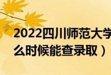 2022四川師范大學(xué)錄取時(shí)間及查詢?nèi)肟冢ㄊ裁磿r(shí)候能查錄?。?class=