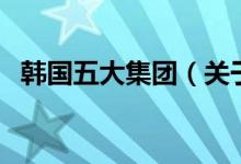韓國五大集團（關(guān)于韓國五大集團的介紹）
