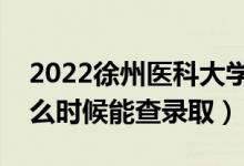 2022徐州醫(yī)科大學(xué)錄取時(shí)間及查詢?nèi)肟冢ㄊ裁磿r(shí)候能查錄?。?class=
