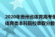 2020年貴州省體育高考錄取分?jǐn)?shù)線(xiàn)（貴州2022高考提前批體育類(lèi)本科院校錄取分?jǐn)?shù)線(xiàn)是多少）