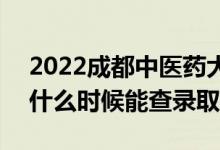 2022成都中醫(yī)藥大學(xué)錄取時間及查詢?nèi)肟冢ㄊ裁磿r候能查錄?。?class=