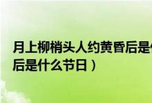 月上柳梢頭人約黃昏后是什么意思?。ㄔ律狭翌^人約黃昏后是什么節(jié)日）