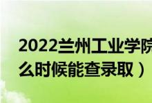 2022蘭州工業(yè)學(xué)院錄取時間及查詢?nèi)肟冢ㄊ裁磿r候能查錄?。?class=