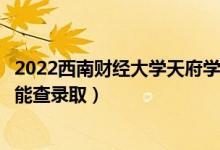 2022西南財經(jīng)大學(xué)天府學(xué)院錄取時間及查詢?nèi)肟冢ㄊ裁磿r候能查錄?。?class=