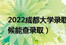 2022成都大學(xué)錄取時間及查詢?nèi)肟冢ㄊ裁磿r候能查錄?。?class=