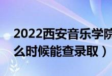 2022西安音樂學(xué)院錄取時間及查詢?nèi)肟冢ㄊ裁磿r候能查錄?。?class=
