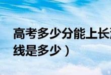 高考多少分能上長沙醫(yī)學院（2020錄取分數線是多少）