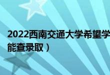 2022西南交通大學(xué)希望學(xué)院錄取時(shí)間及查詢?nèi)肟冢ㄊ裁磿r(shí)候能查錄?。?class=