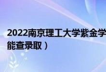 2022南京理工大學(xué)紫金學(xué)院錄取時(shí)間及查詢?nèi)肟冢ㄊ裁磿r(shí)候能查錄?。?class=