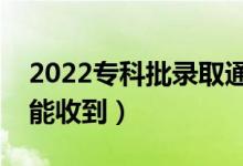 2022專科批錄取通知書幾號發(fā)放（什么時候能收到）