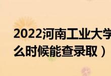 2022河南工業(yè)大學(xué)錄取時間及查詢?nèi)肟冢ㄊ裁磿r候能查錄?。?class=