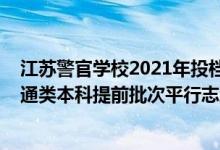 江蘇警官學(xué)校2021年投檔分?jǐn)?shù)線（江蘇警官學(xué)院2022年普通類(lèi)本科提前批次平行志愿投檔線）