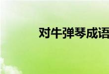 對(duì)牛彈琴成語(yǔ)故事（對(duì)牛彈琴）