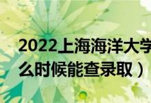 2022上海海洋大學(xué)錄取時(shí)間及查詢?nèi)肟冢ㄊ裁磿r(shí)候能查錄?。?class=