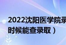 2022沈陽醫(yī)學(xué)院錄取時間及查詢?nèi)肟冢ㄊ裁磿r候能查錄?。?class=